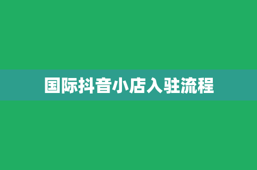 国际抖音小店入驻流程