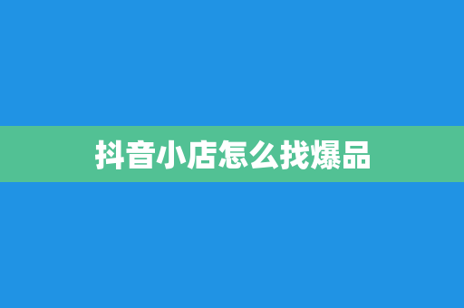 抖音小店怎么找爆品