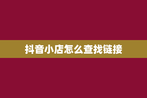 抖音小店怎么查找链接