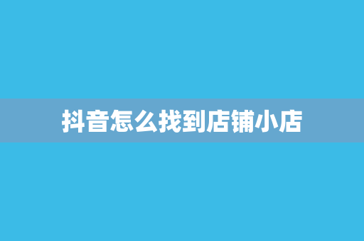 抖音怎么找到店铺小店