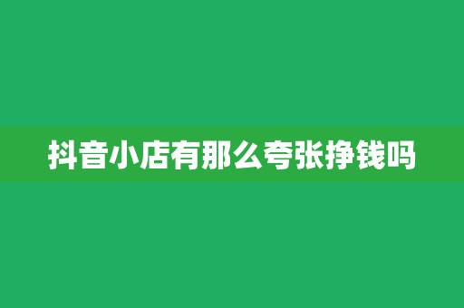 抖音小店有那么夸张挣钱吗