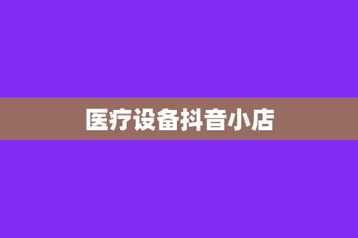 医疗设备抖音小店