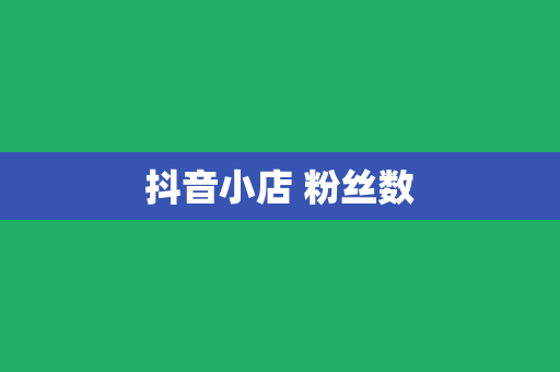 抖音小店 粉丝数