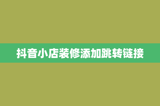 抖音小店装修添加跳转链接