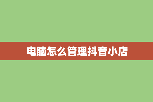 电脑怎么管理抖音小店