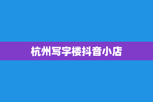 杭州写字楼抖音小店