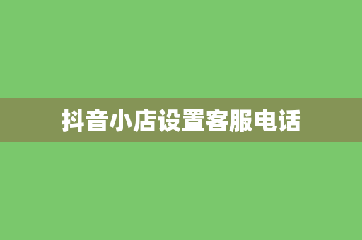 抖音小店设置客服电话
