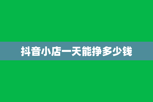 抖音小店一天能挣多少钱