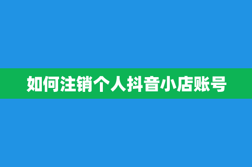 如何注销个人抖音小店账号