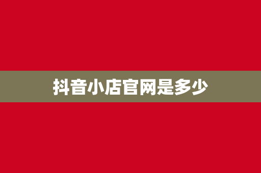 抖音小店官网是多少