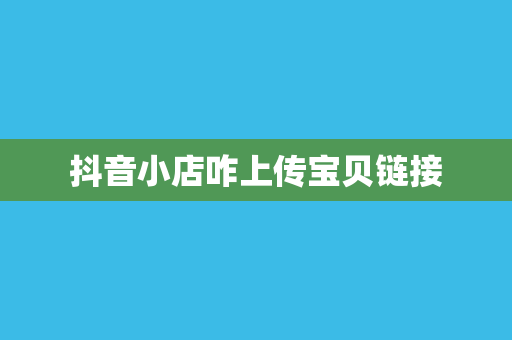 抖音小店咋上传宝贝链接