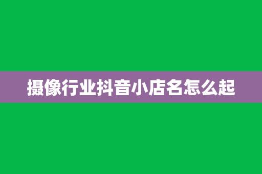 摄像行业抖音小店名怎么起