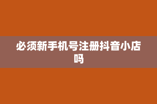 必须新手机号注册抖音小店吗