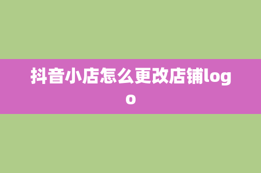 抖音小店怎么更改店铺logo