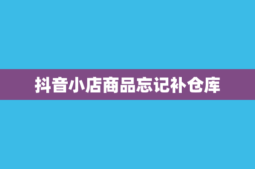 抖音小店商品忘记补仓库
