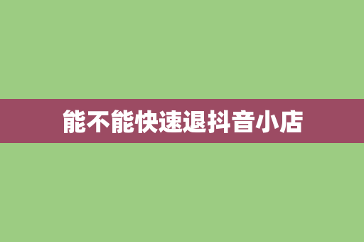 能不能快速退抖音小店