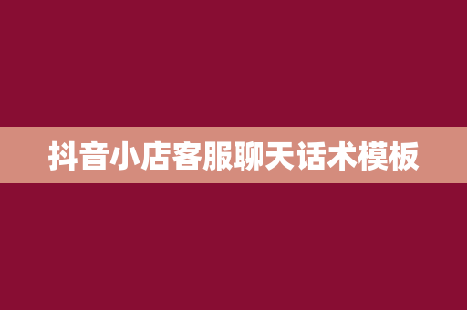 抖音小店客服聊天话术模板