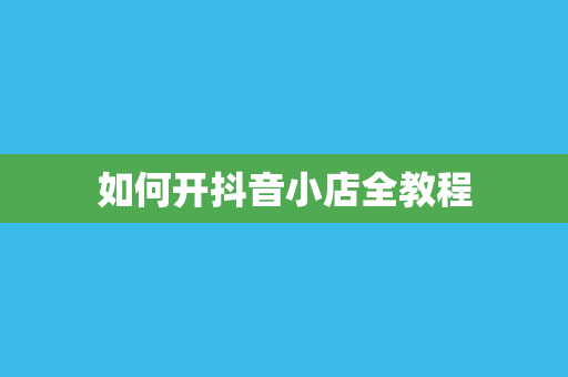 如何开抖音小店全教程