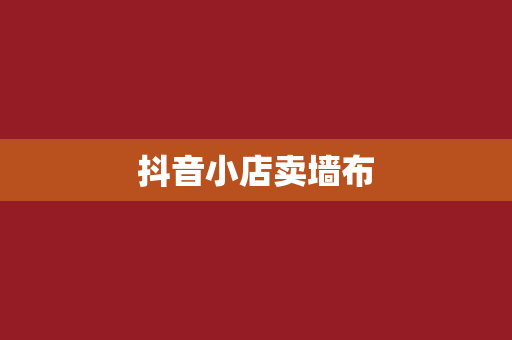 抖音小店卖墙布