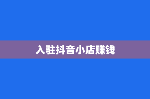 入驻抖音小店赚钱