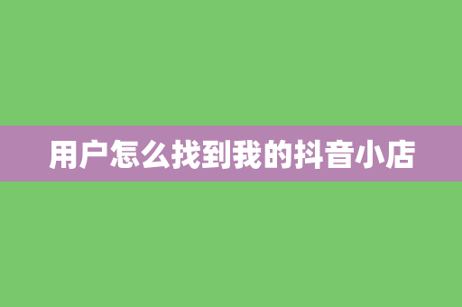 用户怎么找到我的抖音小店