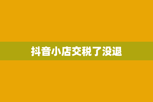 抖音小店交税了没退