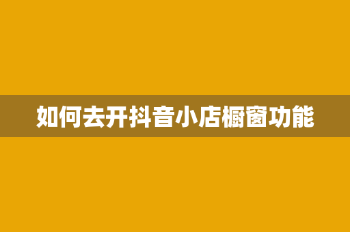 如何去开抖音小店橱窗功能
