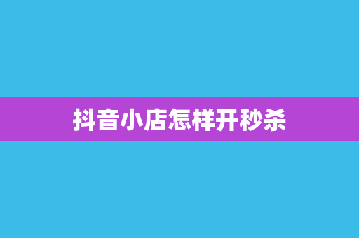 抖音小店怎样开秒杀