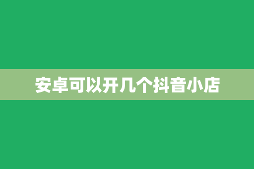 安卓可以开几个抖音小店