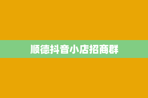顺德抖音小店招商群