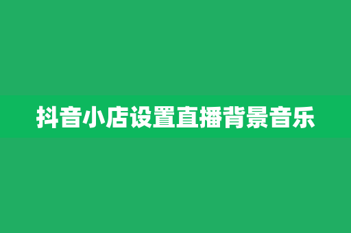 抖音小店设置直播背景音乐