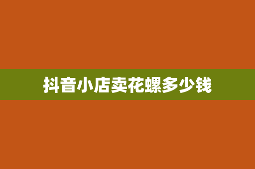 抖音小店卖花螺多少钱