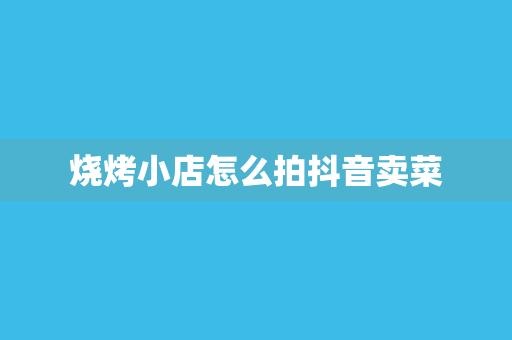 烧烤小店怎么拍抖音卖菜