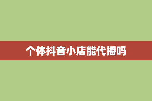 个体抖音小店能代播吗