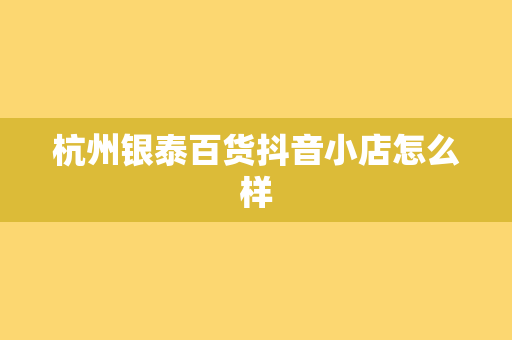 杭州银泰百货抖音小店怎么样