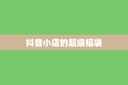抖音小店的超级福袋