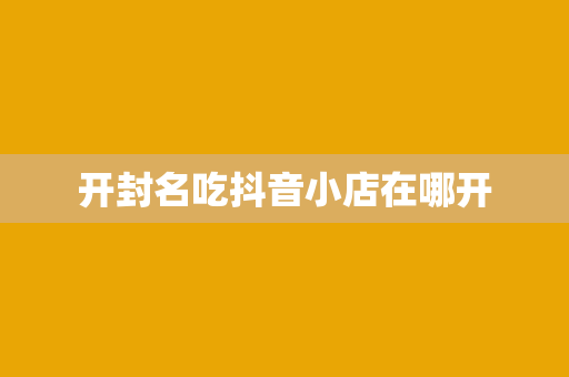 开封名吃抖音小店在哪开