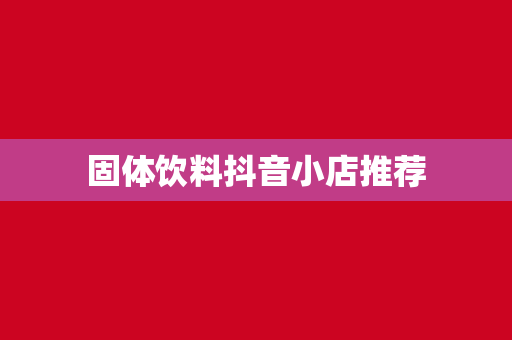 固体饮料抖音小店推荐