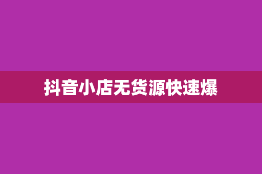 抖音小店无货源快速爆