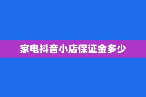 家电抖音小店保证金多少