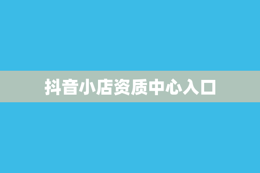 抖音小店资质中心入口