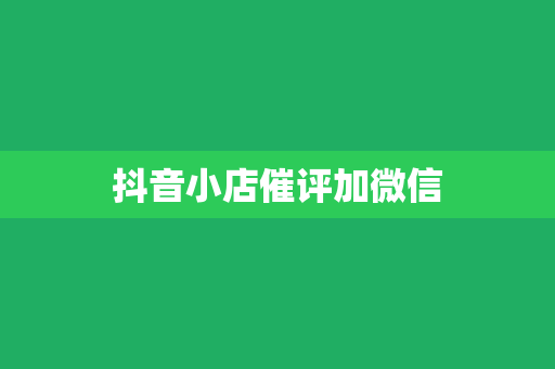 抖音小店催评加微信