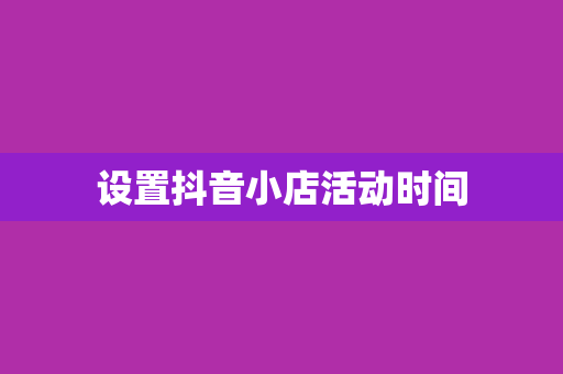 设置抖音小店活动时间