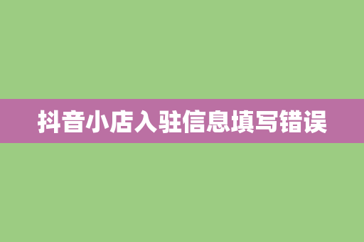 抖音小店入驻信息填写错误