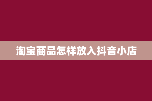 淘宝商品怎样放入抖音小店