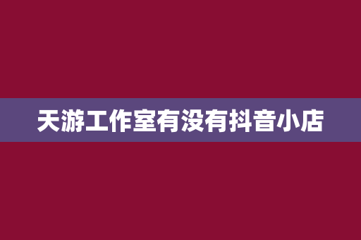 天游工作室有没有抖音小店