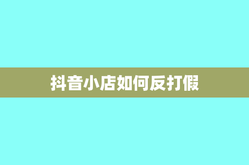 抖音小店如何反打假