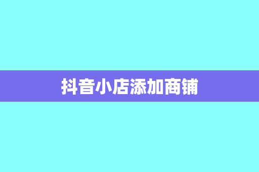 抖音小店添加商铺