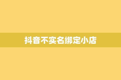 抖音不实名绑定小店