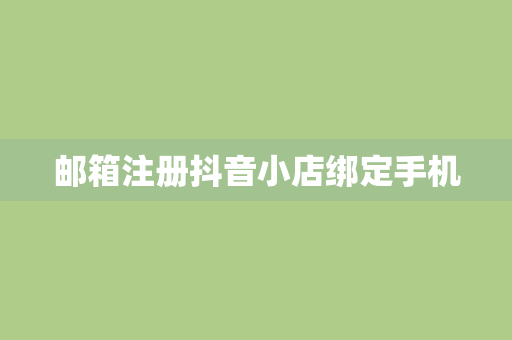 邮箱注册抖音小店绑定手机